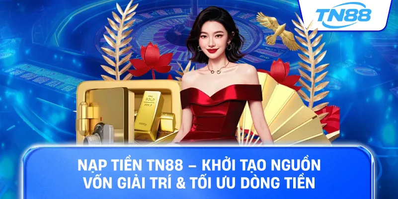 Nạp tiền TN88 khởi tạo nguồn vốn giải trí tối ưu dòng tiền